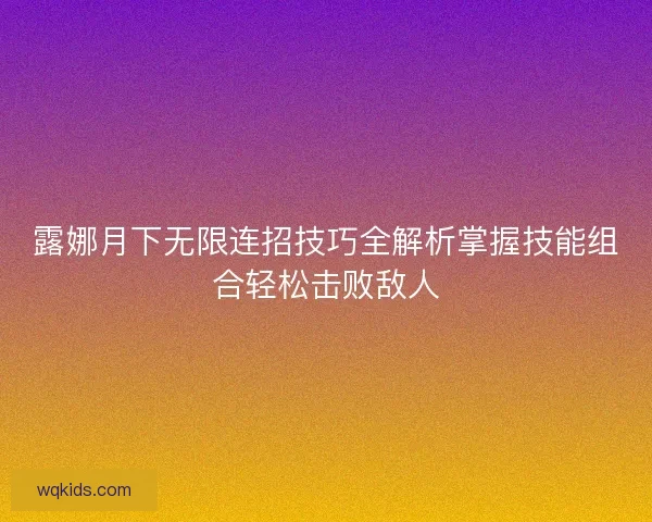 露娜月下无限连招技巧全解析掌握技能组合轻松击败敌人