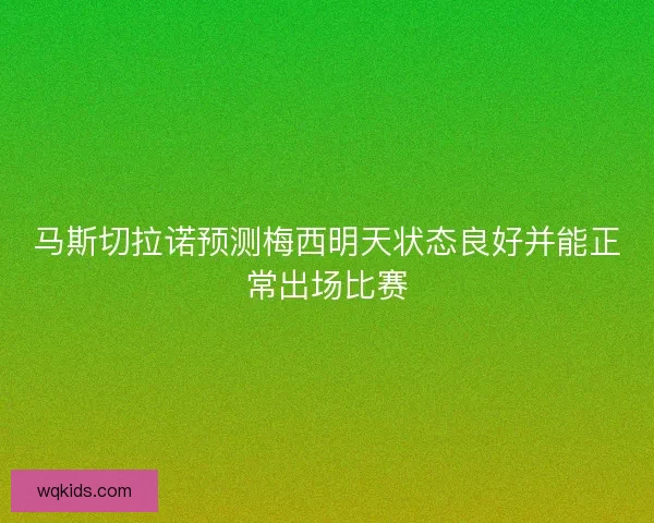 马斯切拉诺预测梅西明天状态良好并能正常出场比赛