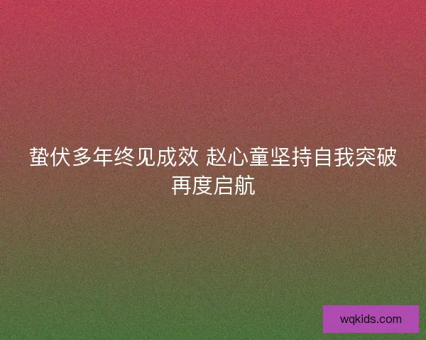 蛰伏多年终见成效 赵心童坚持自我突破再度启航