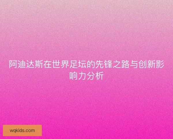 阿迪达斯在世界足坛的先锋之路与创新影响力分析